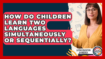 How Do Children Learn Two Languages Simultaneously Or Sequentially? - Latino Education in America