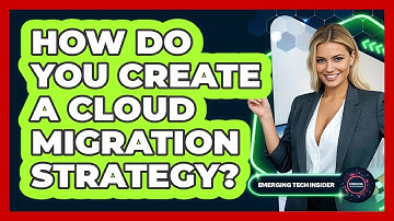 How Do You Create A Cloud Migration Strategy? - Emerging Tech Insider