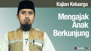 Fiqih Pendidikan Anak: Mengajak Anak Berkunjung - Ustadz Abdullah Zaen, MA