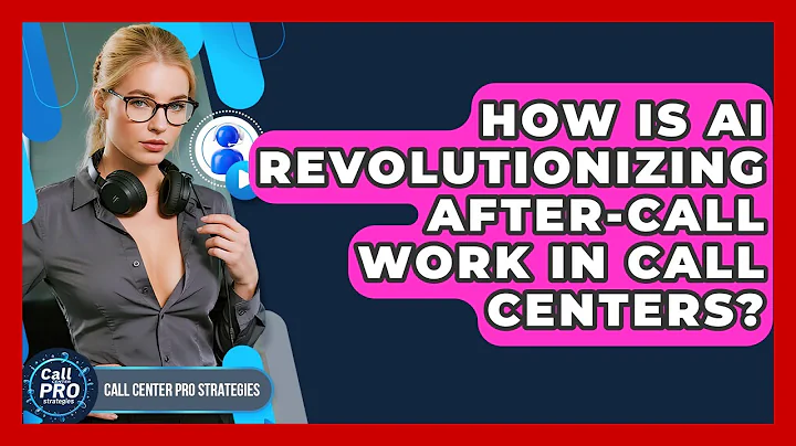 How Is AI Revolutionizing After-Call Work In Call Centers? - Call Center Pro Strategies