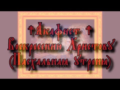 Акафист Воскресению Христову ~ Пасхальная утреня