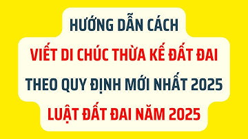 Cách Viết Di Chúc Thừa Kế Đất Đai Theo Quy Định Mới Nhất 2025 - Luật Đất Đai 2025