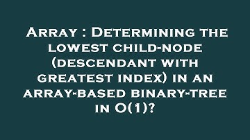 Array : Determining the lowest child-node (descendant with greatest index) in an array-based binary-