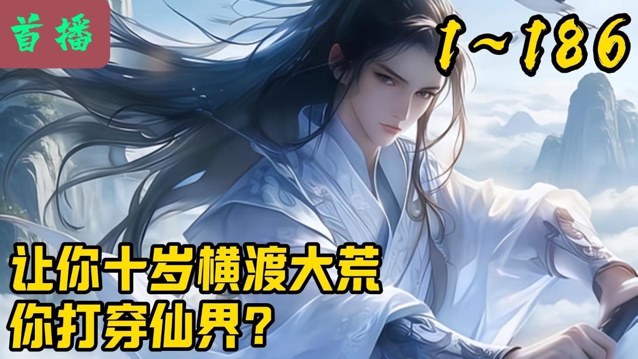 【首发】《让你十岁横渡大荒，你打穿仙界？》EP1~186  陆青云穿越大荒世界，成为顶级家族陆家的一员，背景无敌！开局觉醒亿万重系统，初次洗礼时疯狂提升，碾压所有绝代天骄，成为陆家序列！