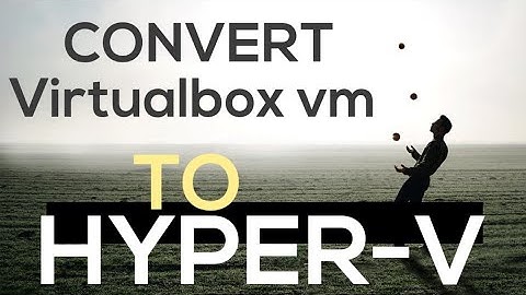 Convert Virtualbox VM to Hyper-V