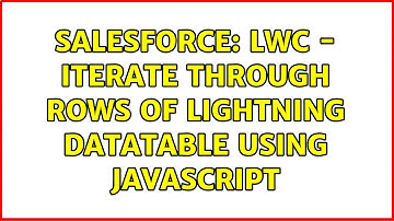 Salesforce: LWC - Iterate through rows of lightning datatable using javascript (2 Solutions!!)