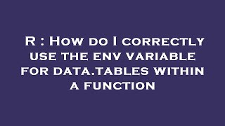 R : How do I correctly use the env variable for data.tables within a function