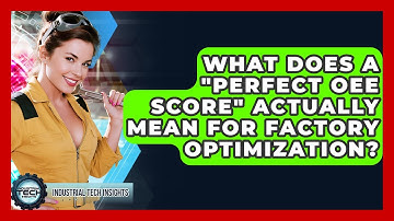 What Does A "perfect OEE Score" Actually Mean For Factory Optimization? - Industrial Tech Insights
