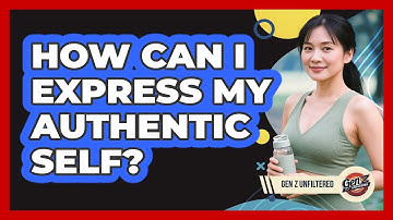 How Can I Express My Authentic Self? - Gen Z Unfiltered