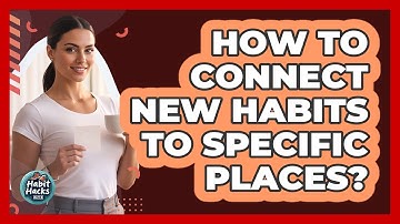 How To Connect New Habits To Specific Places?