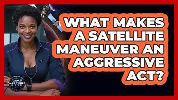 What Makes A Satellite Maneuver An Aggressive Act? - Warriors In Space