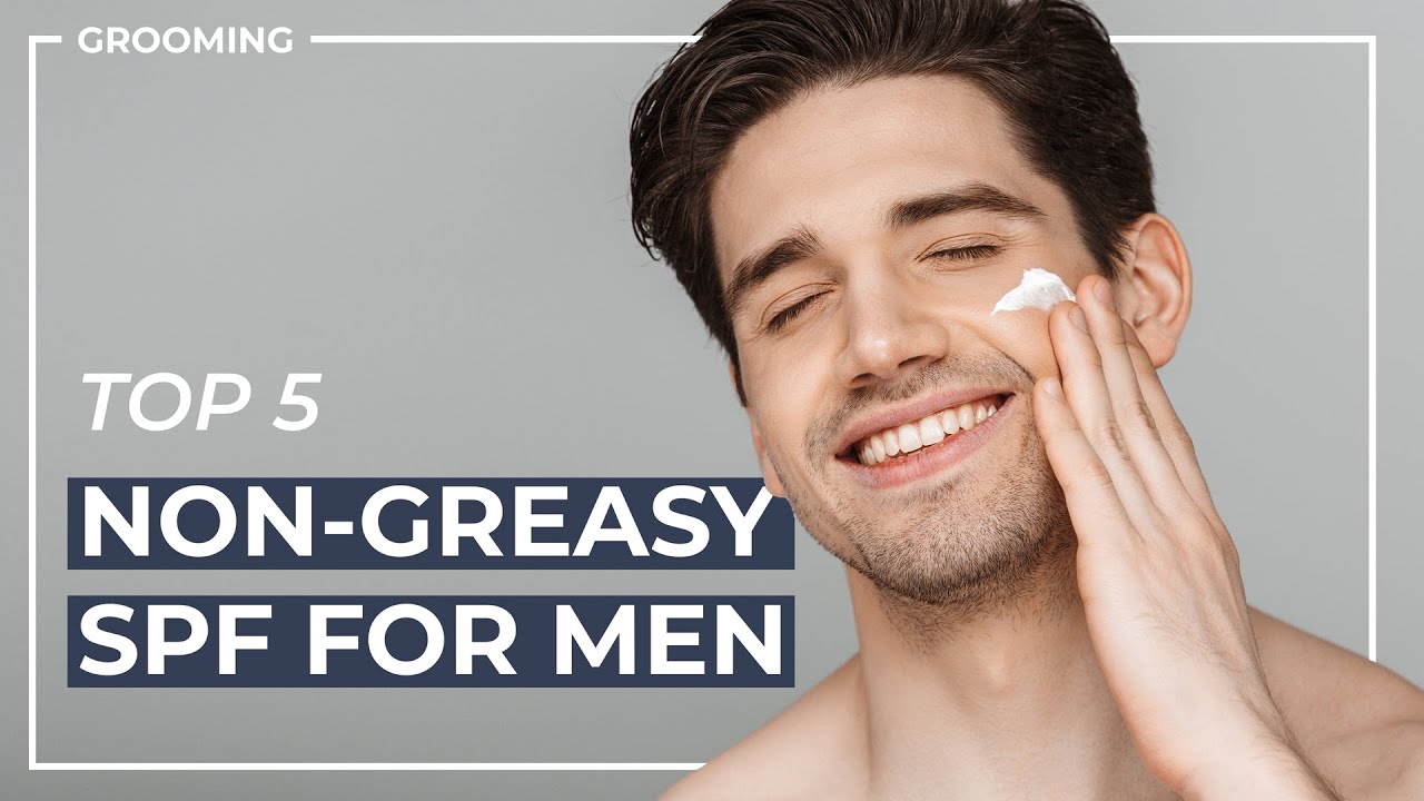 The Best Non-Greasy SPFs For Men | Men's Skin Care