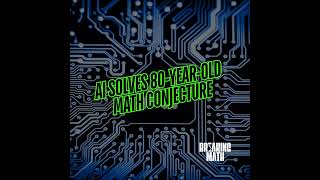AI Solves 80-Year-Old Math Conjecture: What It Means for the Future of Mathematics