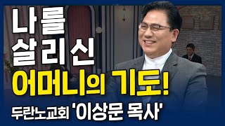 나를 살린 어머니의 기도!! l 내가 매일 기쁘게 l 두란노교회, 이상문 목사의 간증