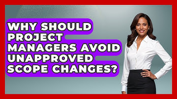 Why Should Project Managers Avoid Unapproved Scope Changes? - The Project Manager Toolkit
