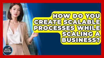 How Do You Create Scalable Processes While Scaling a Business? | The Startup Growth Hub News