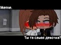 [🥀Ты та самая девочка?🥀][🔥Meme🔥][✨Gacha club✨]