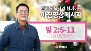 231215 아침 영상 메시지(빌립보서 2:5-11)_김한요 목사_970회