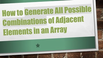 How to Generate All Possible Combinations of Adjacent Elements in an Array