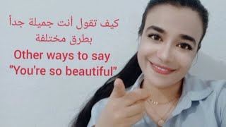 كيف تقول أنت جميلة جداً بطرق مختلفةother ways to say