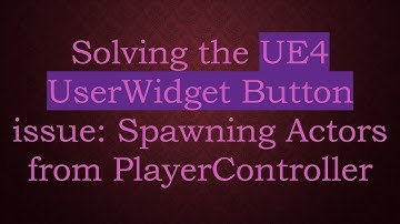 Solving the UE4 UserWidget Button issue: Spawning Actors from PlayerController
