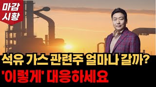 석유 가스 대왕 고래 관련주 얼마나 갈까? 가지고 있다면 '이렇게' 대응하세요. 장마감 시황