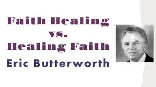 Faith Healing vs. Healing Faith  Eric Butterworth