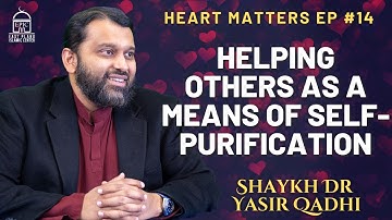 Helping Others As a Means of Self-Purification | Heart Matters EP #14 | Shaykh Dr. Yasir Qadhi