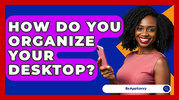 How Do You Organize Your Desktop? - Be App Savvy