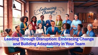 Leading Through Disruption: Embracing Change and Building Adaptability in Your Team