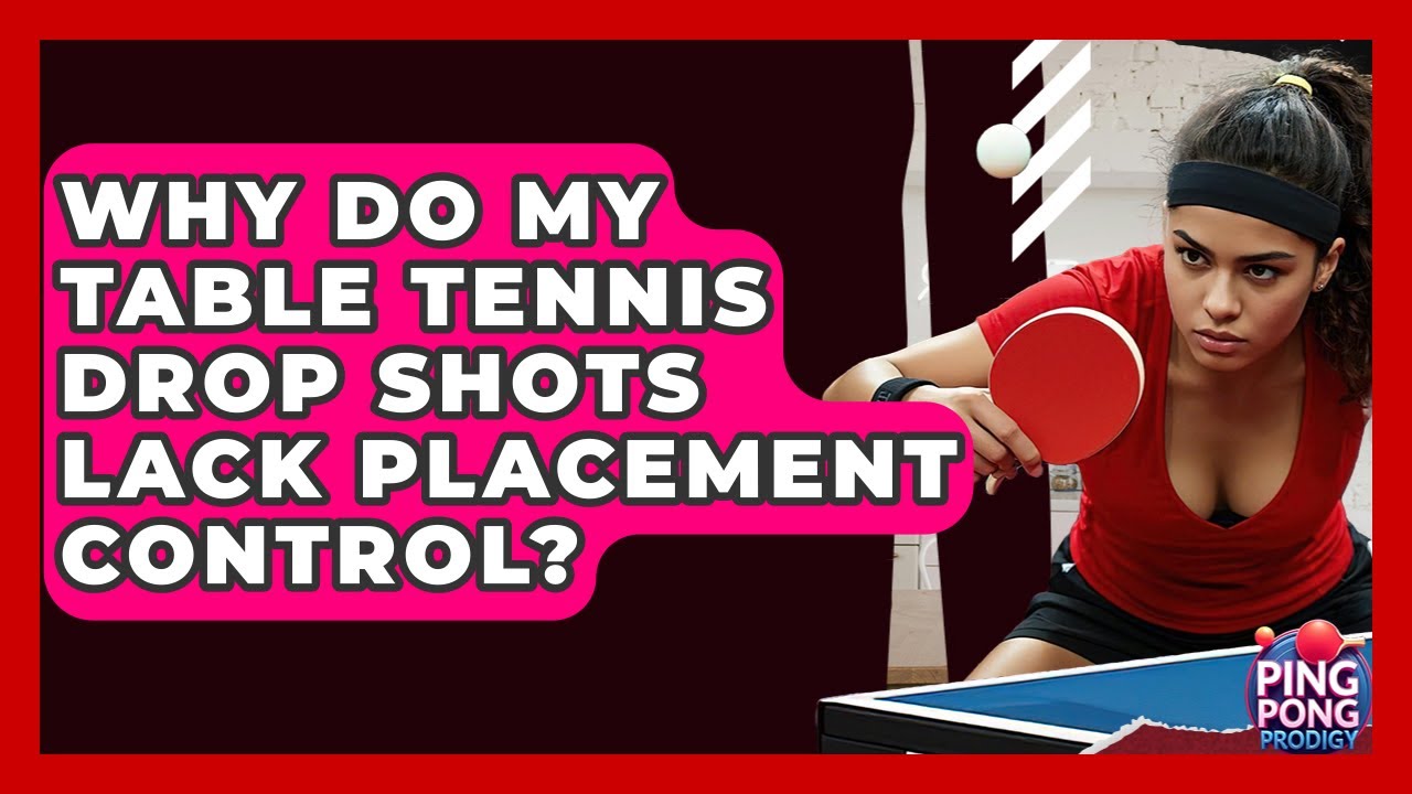 Why Do My Table Tennis Drop Shots Lack Placement Control? - Ping Pong Prodigy