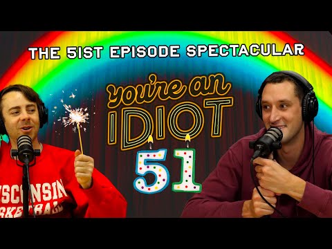 You're An Idiot Episode #51: The 51st Episode Spectacular