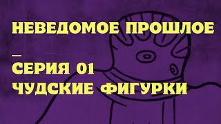 видео: ЧУДСКИЕ ФИГУРКИ (НЕВЕДОМОЕ ПРОШЛОЕ 01) картинка: ЧУДСКИЕ ФИГУРКИ (НЕВЕДОМОЕ ПРОШЛОЕ 01)