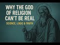 Why the God of Religion Can’t Be Real | Science, Logic &amp; Truth