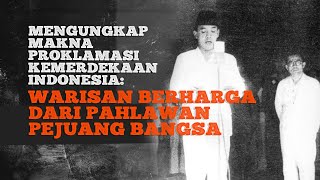 Mengungkap Makna Proklamasi Kemerdekaan Indonesia: Warisan Berharga dari Pahlawan Pejuang Bangsa