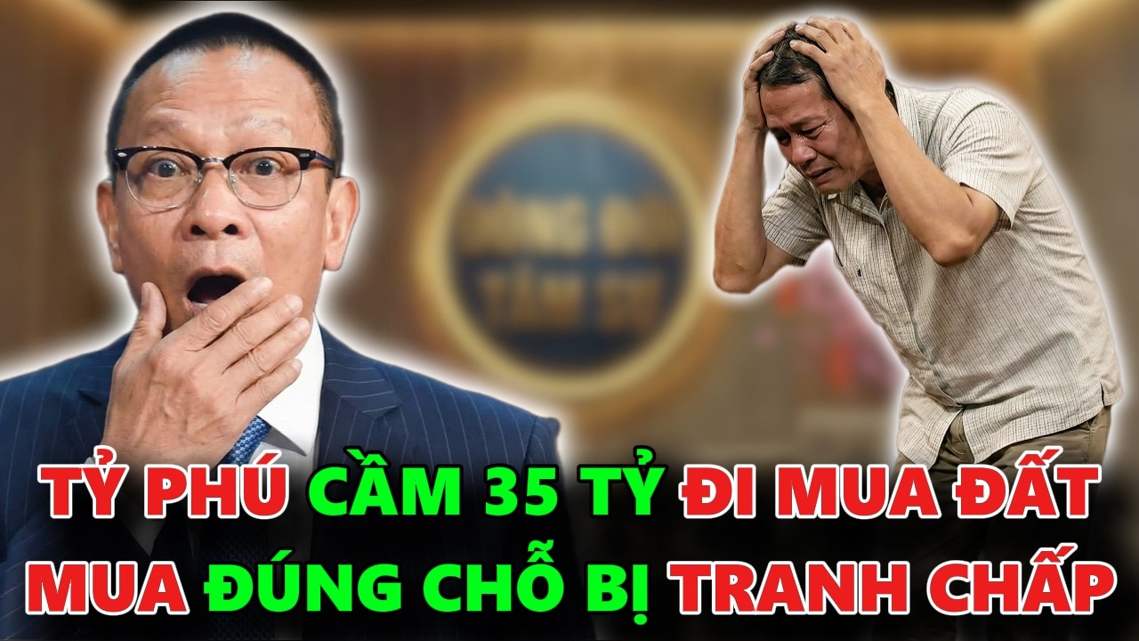 TỶ PHÚ CẦM 35 TỶ ĐI MUA ĐẤT NÀO NGỜ MUA ĐÚNG MIẾNG ĐẤT ĐANG BỊ TRANH CHẤP - TÂM SỰ CÙNG VĂN SÂM
