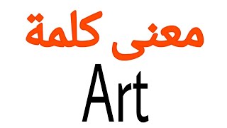 معنى كلمة Art | الصحيح لكلمة Art | المعنى العربي ل Art | كيف تكتب كلمة Art