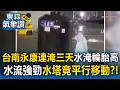 台南雨彈狂炸！永康連淹三天「水淹輪胎高」檔板檔不住..水流強勁「水塔平行移動」驚見漂漂河【東森氣象讚】