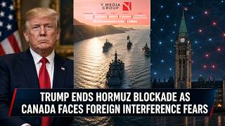 TRUMP ENDS HORMUZ BLOCKADE AS CANADA FACES FOREIGN INTERFERENCE FEARS