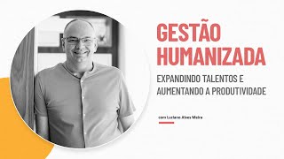 GESTÃO HUMANIZADA: Expandindo Talentos e Aumentando a Produtividade