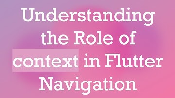 Understanding the Role of context in Flutter Navigation