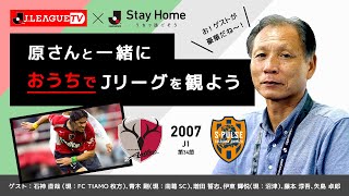 おうちで一緒に2007年Ｊ１第34節 鹿島vs清水の試合を観戦！Stay Home, 原さんと一緒に #おうちでJリーグ