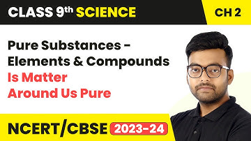 Pure Substances - Elements and Compounds - Is Matter Around Us Pure | Class 9 Science Chapter 2
