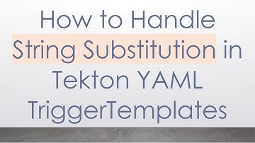 How to Handle String Substitution in Tekton YAML TriggerTemplates