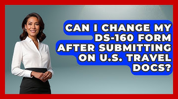 Can I Change My DS-160 Form After Submitting On U.S. Travel Docs? - US Citizenship Immigration Guide