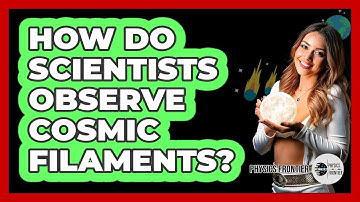 How Do Scientists Observe Cosmic Filaments? - Physics Frontier