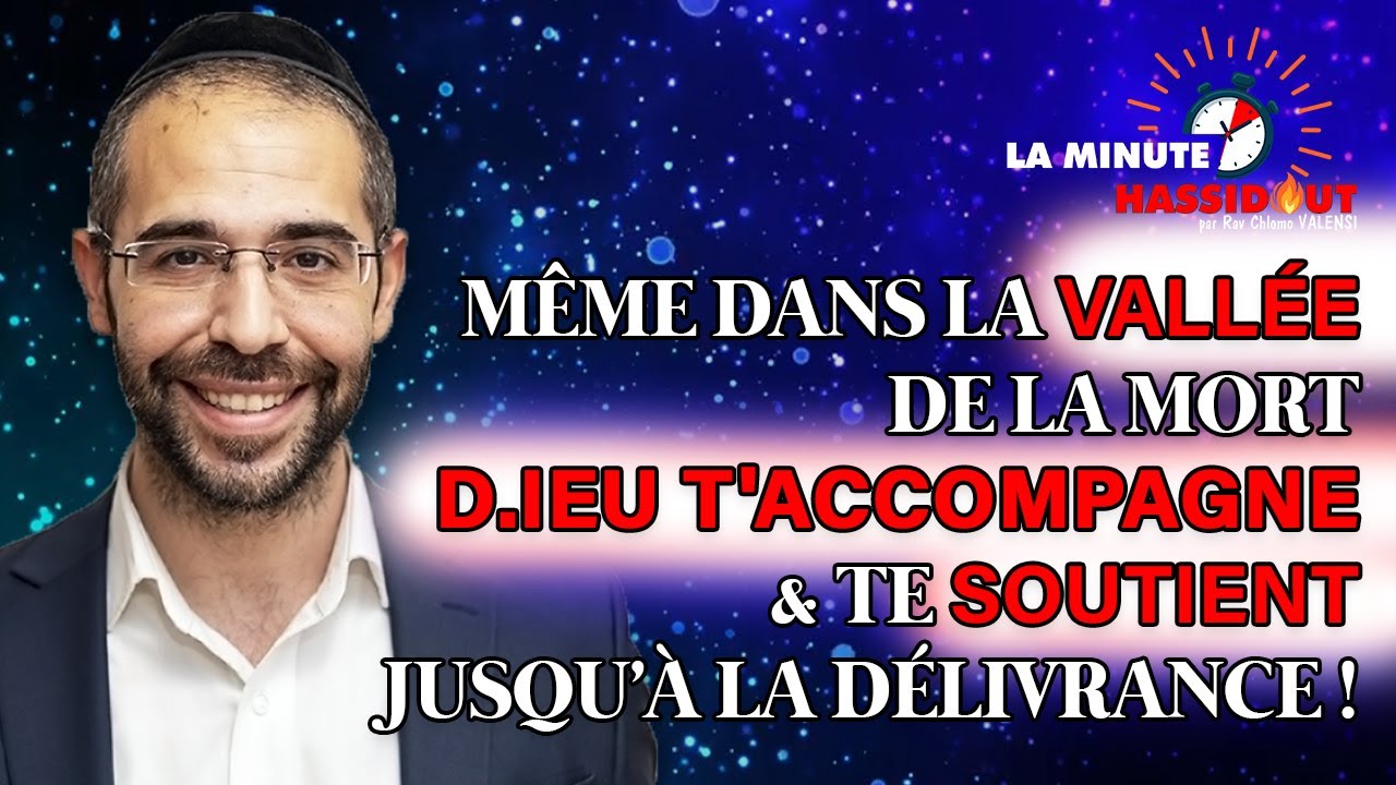 Même dans la vallée de la mort, D.IEU t'ACCOMPAGNE & te SOUTIENT jusqu'à la délivrance ! Rav Valensi