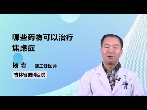 哪些药物可以治疗焦虑症 杨隆 吉林省脑科医院