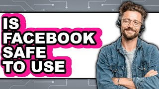 Is Facebook Safe to Use 2025 - Full Guide