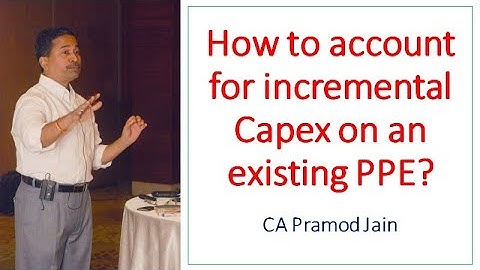 How to account for incremental Capex on an existing PPE? I CA Pramod Jain